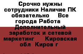 Срочно нужны сотрудники.Наличие ПК обязательно! - Все города Работа » Дополнительный заработок и сетевой маркетинг   . Кировская обл.,Киров г.